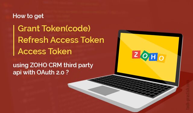 How to get Grant Token(code), Access Token, Refresh Access Token using ZOHO CRM api with OAuth 2.0 ?