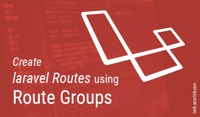Create Laravel Routes Using Route Groups