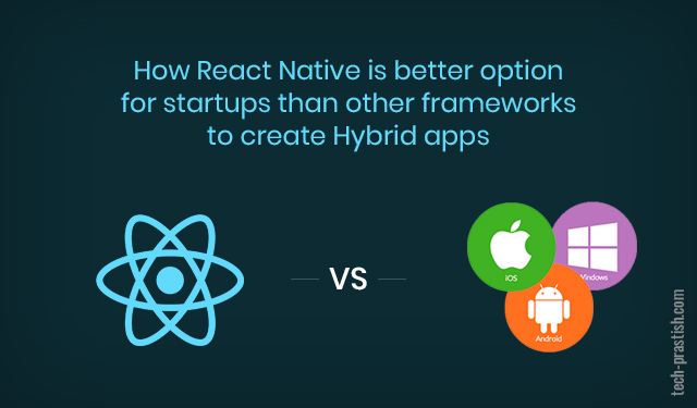 How React Native is Better Option for Startups than other Frameworks to Create Hybrid apps?
