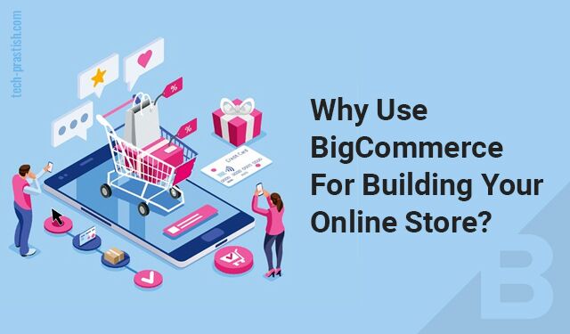 Why use BigCommerce for building your Online Store?