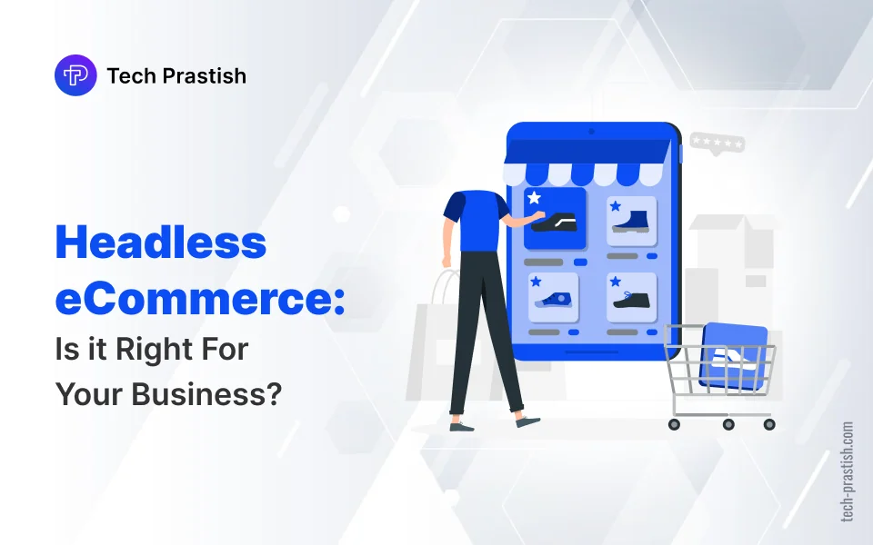 Headless eCommerce: Is it Right For Your Business | Tech Prastish Website Blog